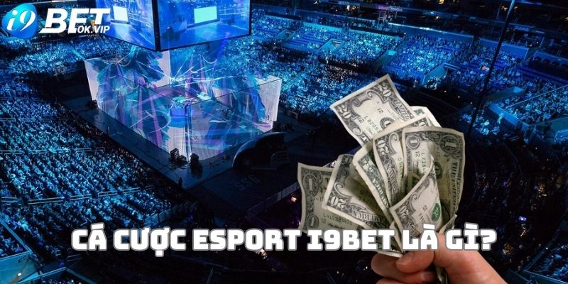 Khái quát hình thức cá cược Esport i9Bet là gì?