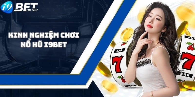 Kinh nghiệm chơi nổ hũ đổi thưởng luôn thắng tại i9Bet