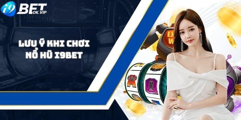 Một số lưu ý cần biết khi chơi Nổ hũ đổi thưởng i9Bet