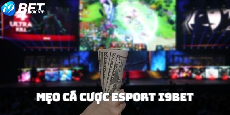 Bỏ túi các mẹo đặt cược Esport i9Bet “chất lượng khỏi bàn”