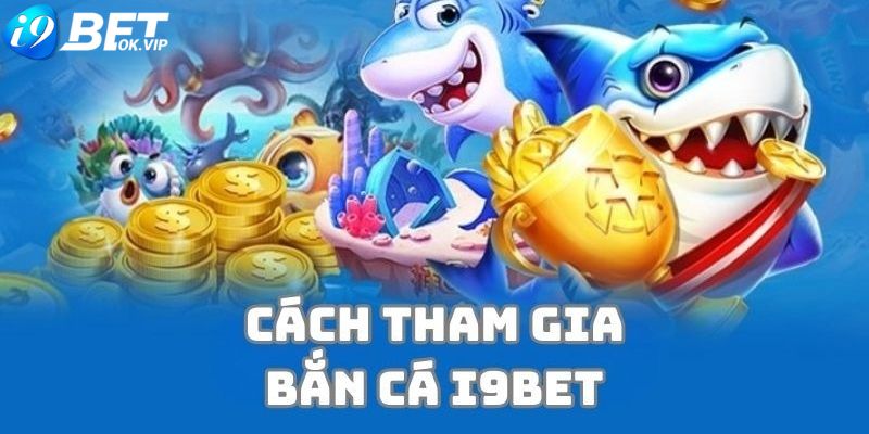 Cách bước tham gia bắn cá tại sân chơi i9Bet