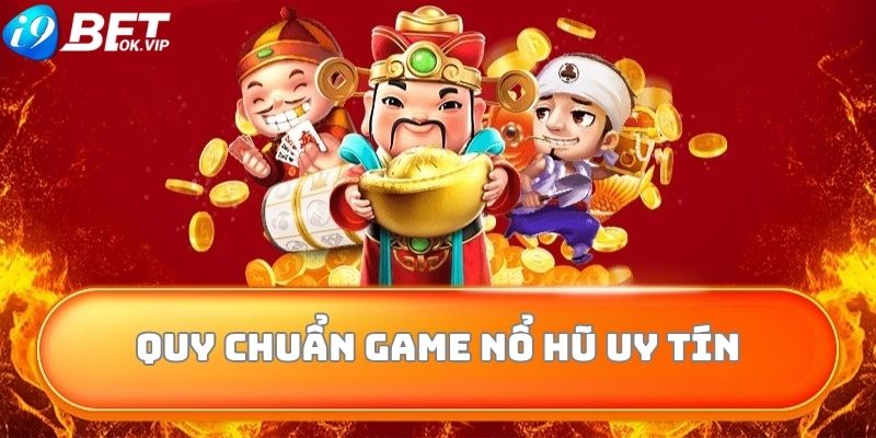 Các quy chuẩn để xác nhận game nổ hũ uy tín 