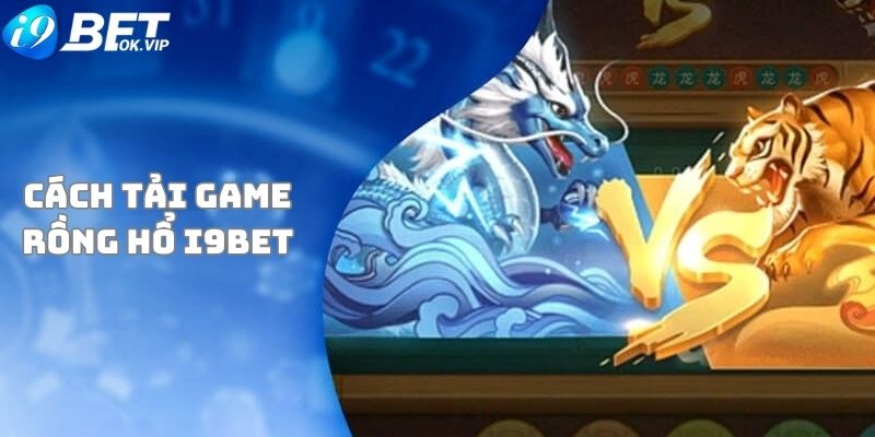 Quy trình tải game Rồng Hổ tại nhà cái i9Bet